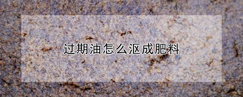 過期油怎麼漚成肥料