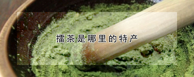 擂茶是哪裏的特產